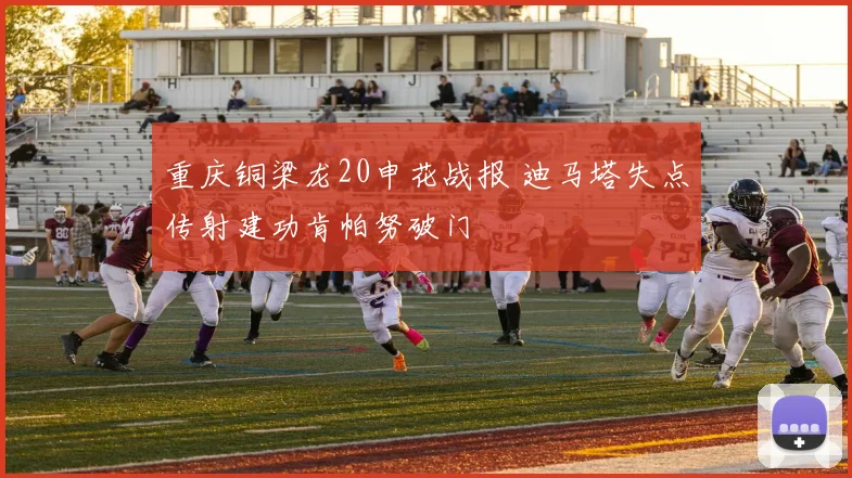 重庆铜梁龙20申花战报 迪马塔失点传射建功肯帕努破门