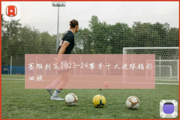 塞维利亚2023-24赛季十大进球精彩回顾