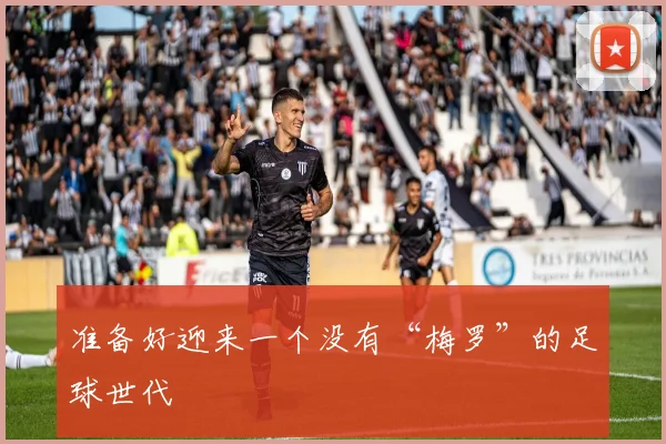 准备好迎来一个没有“梅罗”的足球世代