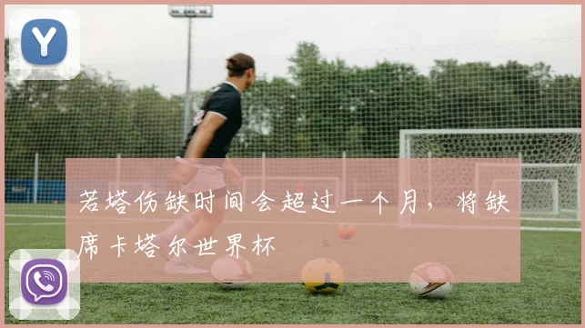 若塔伤缺时间会超过一个月，将缺席卡塔尔世界杯