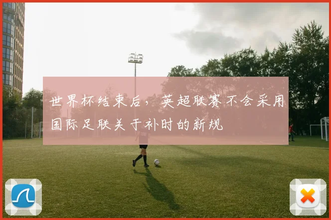 世界杯结束后，英超联赛不会采用国际足联关于补时的新规