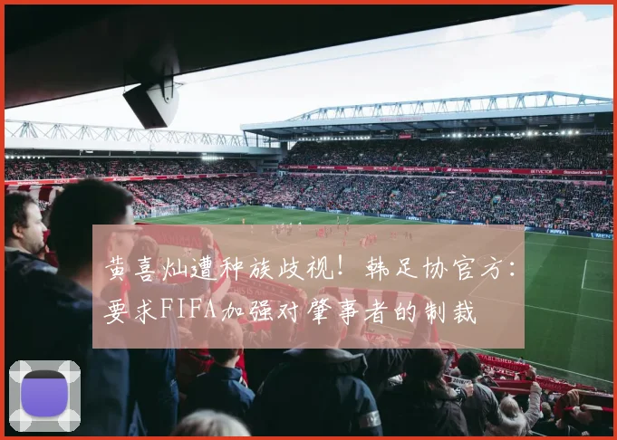 黄喜灿遭种族歧视！韩足协官方：要求FIFA加强对肇事者的制裁