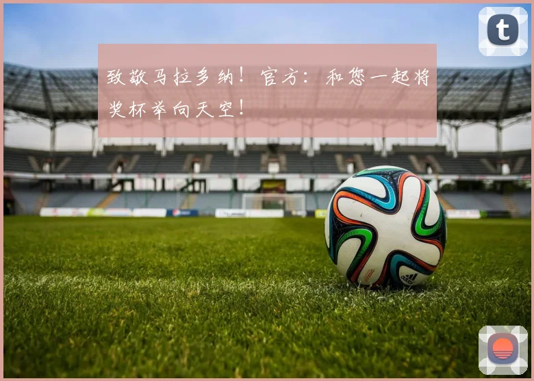 致敬马拉多纳！官方：和您一起将奖杯举向天空！
