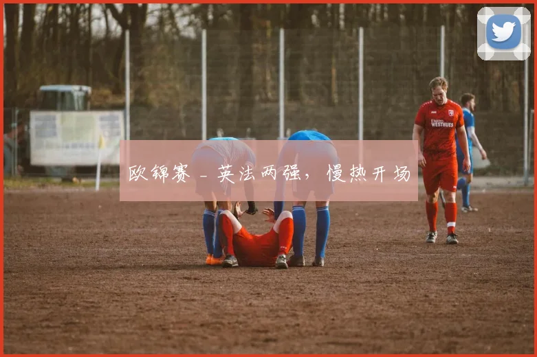 欧锦赛 _ 英法两强，慢热开场