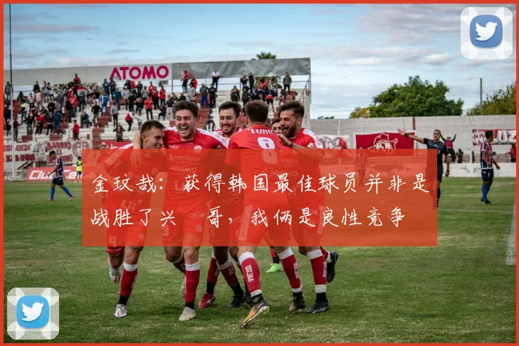 金玟哉：获得韩国最佳球员并非是战胜了兴慜哥，我俩是良性竞争