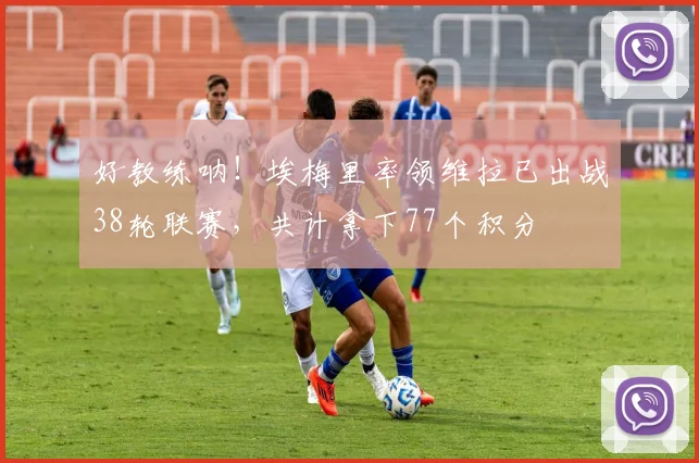 好教练呐！埃梅里率领维拉已出战38轮联赛，共计拿下77个积分