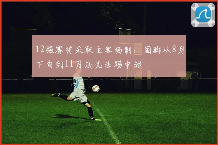 12强赛将采取主客场制，国脚从8月下旬到11月底无法踢中超