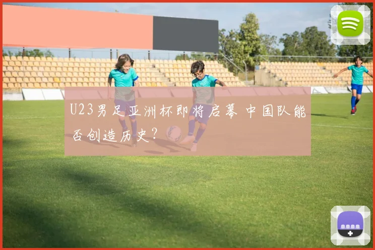 U23男足亚洲杯即将启幕 中国队能否创造历史？