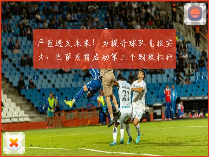 严重透支未来！为提升球队竞技实力，巴萨或将启动第三个财政杠杆