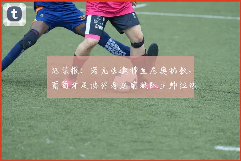 记录报：若无法邀穆里尼奥执教，葡萄牙足协将考虑前狼队主帅拉热