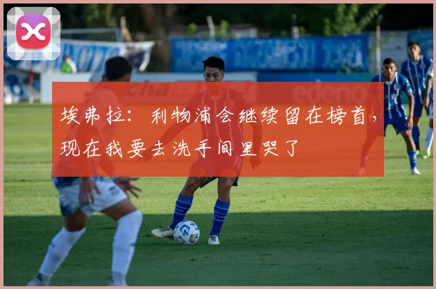 埃弗拉：利物浦会继续留在榜首，现在我要去洗手间里哭了
