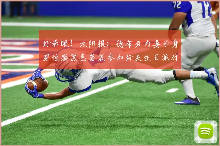 好养眼！太阳报：德布劳内妻子身穿性感黑色套装参加好友生日派对