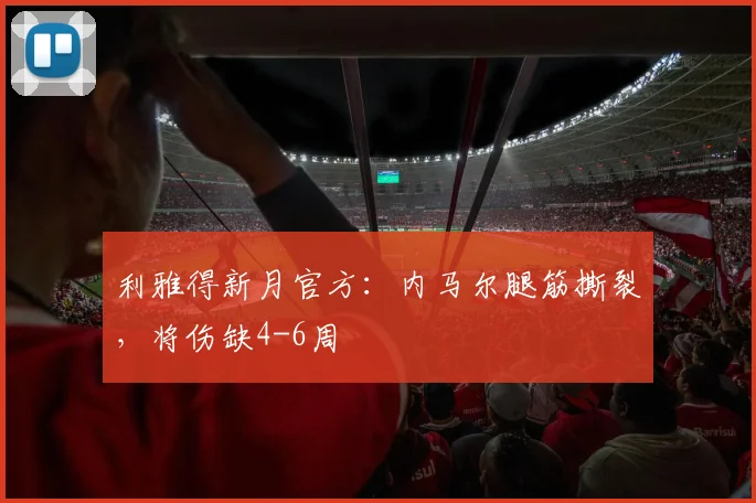 利雅得新月官方：内马尔腿筋撕裂，将伤缺4-6周
