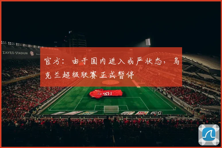 官方：由于国内进入戒严状态，乌克兰超级联赛正式暂停