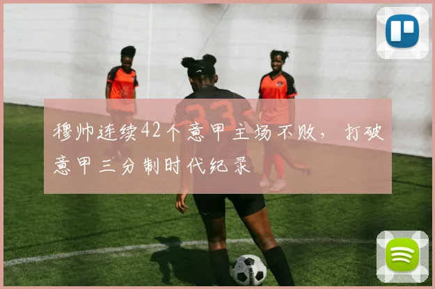 穆帅连续42个意甲主场不败，打破意甲三分制时代纪录