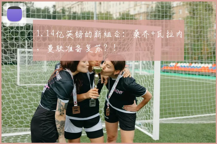 1.14亿英镑的新组合：桑乔+瓦拉内，曼联准备复苏？！