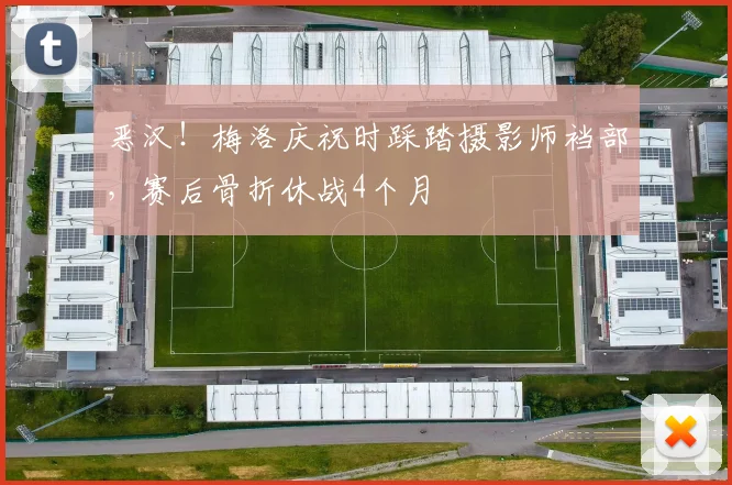 恶汉！梅洛庆祝时踩踏摄影师裆部，赛后骨折休战4个月
