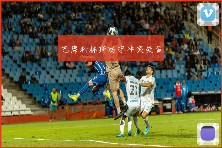 巴席科林斯防守冲突染黄