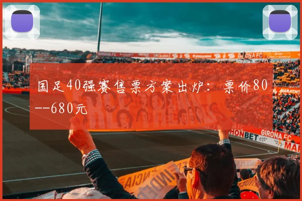 国足40强赛售票方案出炉：票价80--680元