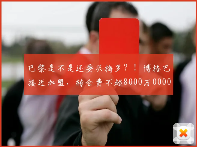 巴黎是不是还要买梅罗？！博格巴接近加盟，转会费不超8000万0000644