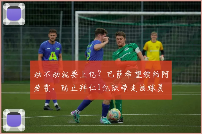 动不动就要上亿？巴萨希望续约阿劳霍，防止拜仁1亿欧带走该球员
