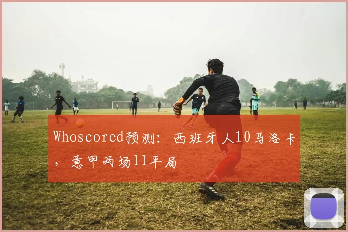 Whoscored预测：西班牙人10马洛卡，意甲两场11平局